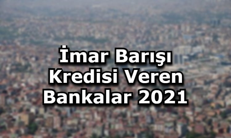 İmar Barışı Kredisi Veren Bankalar 2021