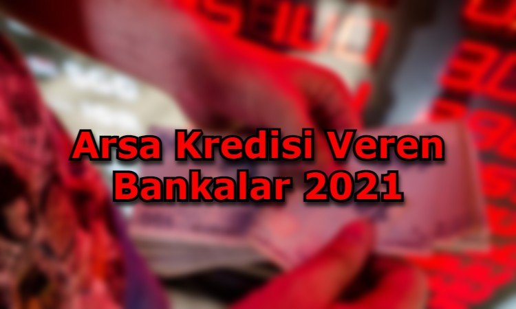 Arsa Kredisi Veren Bankalar 2021