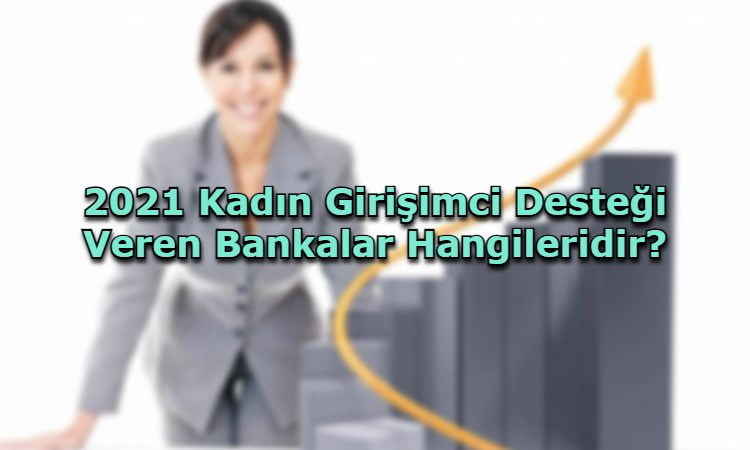 2021 Kadın Girişimci Desteği Veren Bankalar Hangileridir?