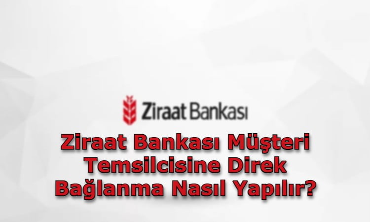 Ziraat Bankası Müşteri Temsilcisine Direk Bağlanma Nasıl Yapılır?