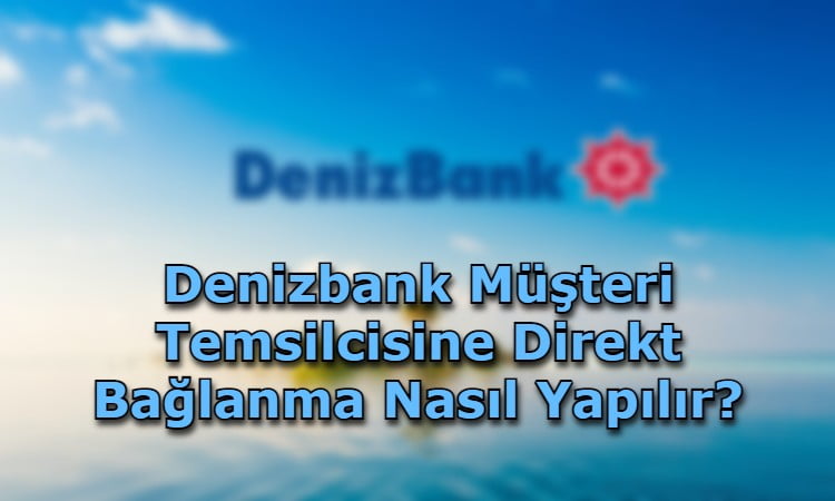 Denizbank Müşteri Temsilcisine Direkt Bağlanma Nasıl Yapılır?