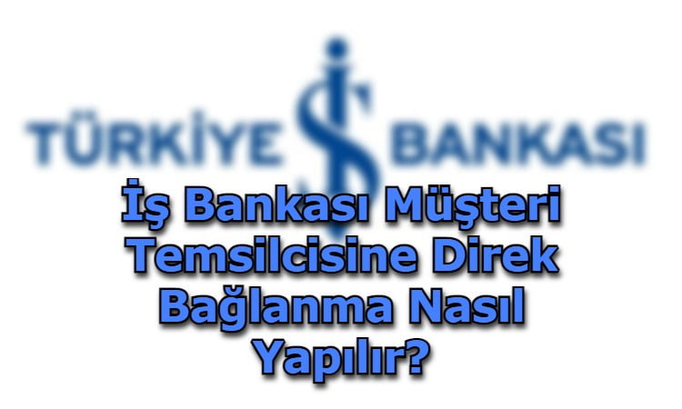 İş Bankası Müşteri Temsilcisine Direk Bağlanma Nasıl Yapılır?