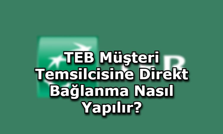 TEB Müşteri Temsilcisine Direkt Bağlanma Nasıl Yapılır?