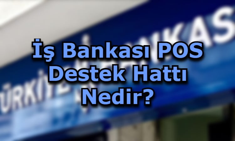 İş Bankası POS Destek Hattı Nedir?