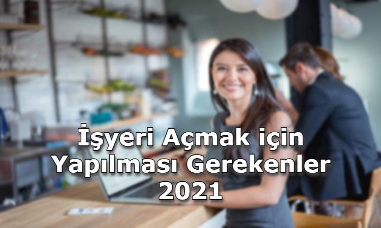 İş Yeri Açmak için Yapılması Gerekenler 2021