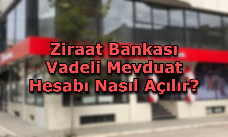 Ziraat Bankası Vadeli Mevduat Hesabı Nasıl Açılır?