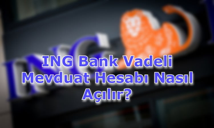 ING Bank Vadeli Mevduat Hesabı Nasıl Açılır?