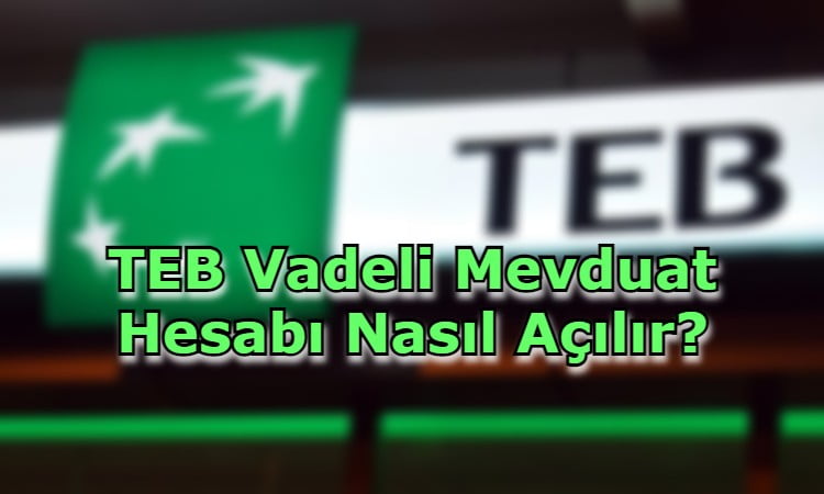 TEB Vadeli Mevduat Hesabı Nasıl Açılır?