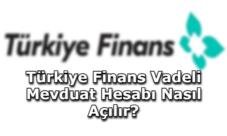 Türkiye Finans Vadeli Mevduat Hesabı Nasıl Açılır?