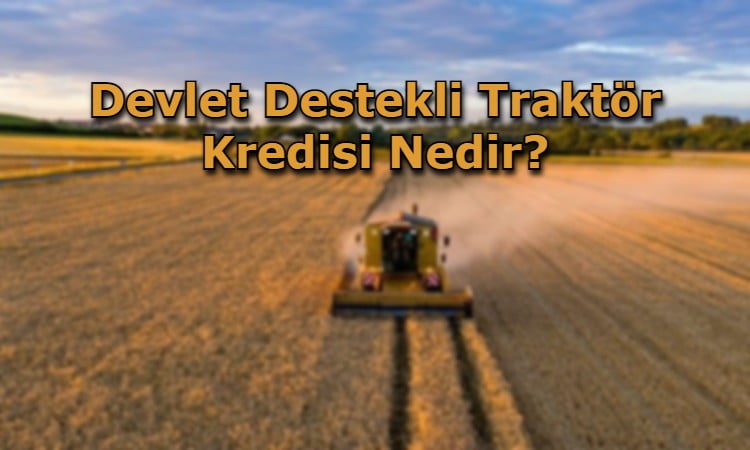 Devlet Destekli Traktör Kredisi Nedir?