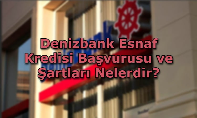 Denizbank Esnaf Kredisi Başvurusu ve Şartları Nelerdir?