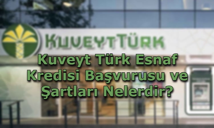 Kuveyt Türk Esnaf Kredisi Başvurusu ve Şartları Nelerdir?