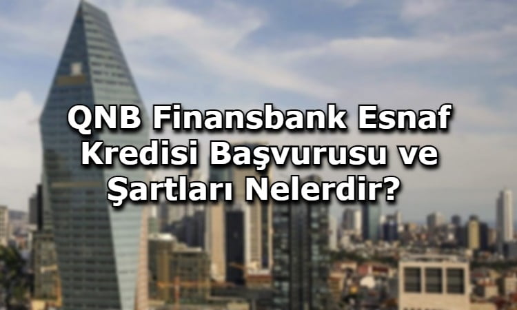 QNB Finansbank Esnaf Kredisi Başvurusu ve Şartları Nelerdir?