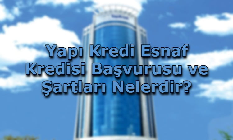 Yapı Kredi Esnaf Kredisi Başvurusu ve Şartları Nelerdir?