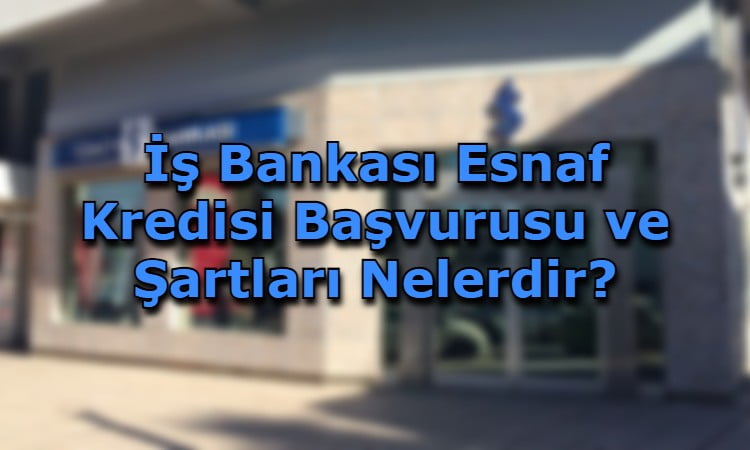 İş Bankası Esnaf Kredisi Başvurusu ve Şartları Nelerdir?