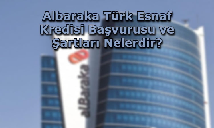 Albaraka Türk Esnaf Kredisi Başvurusu ve Şartları Nelerdir?