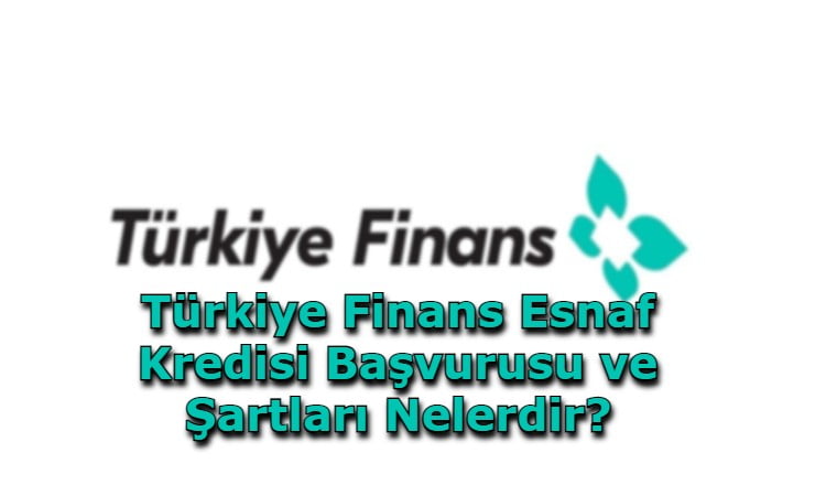 Türkiye Finans Esnaf Kredisi Başvurusu ve Şartları Nelerdir?