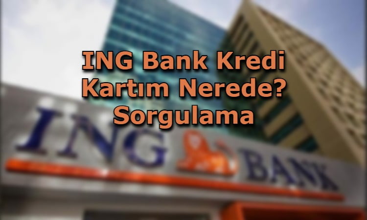 ING Bank Kredi Kartım Nerede? Sorgulama