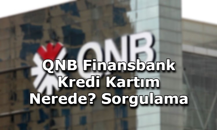 QNB Finansbank Kredi Kartım Nerede? Sorgulama