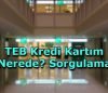 TEB Kredi Kartım Nerede? Sorgulama