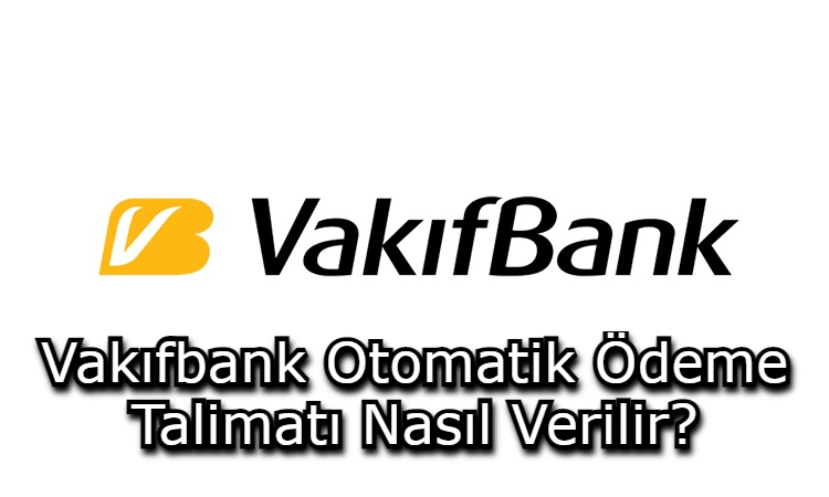 Vakıfbank Otomatik Ödeme Talimatı Nasıl Verilir?