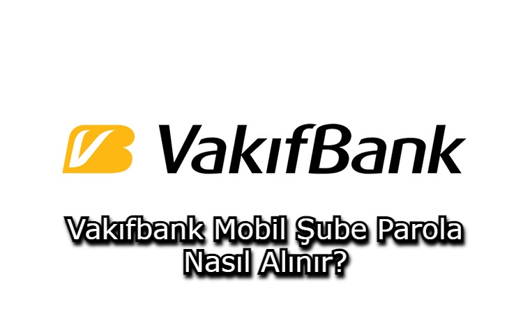 Vakıfbank Mobil Şube Parola Nasıl Alınır?